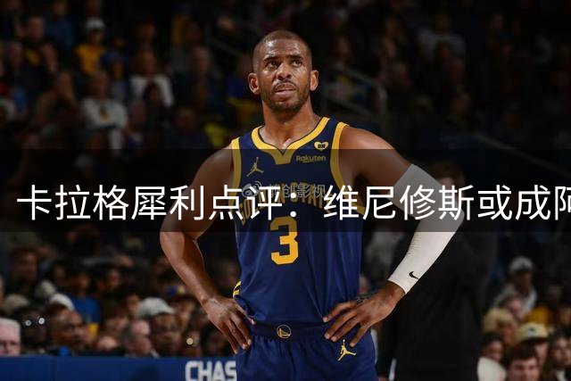 卡拉格犀利点评：维尼修斯或成阿森纳欧冠拼图，但转会达阵几无可能